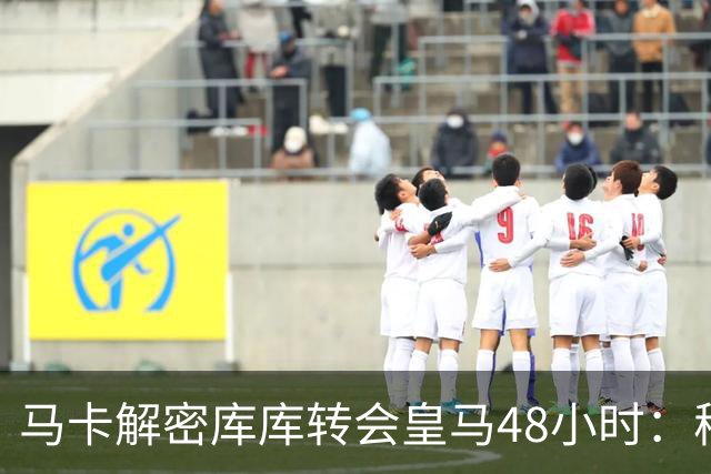 马卡解密库库转会皇马48小时：穆帅点名非他不买，亲自打电话说服